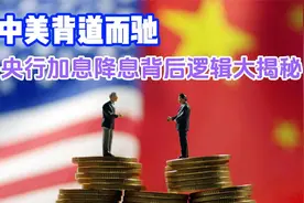 中美背道而驰,央行加息降息背后逻辑大揭秘视频封面
