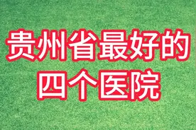 贵州省最好的四个医院，你知道吗？视频封面