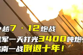 中越7·12炮战，我军一天打光3400吨炮弹，越南一战倒退十年！视频封面