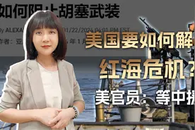 美国要如何解决红海危机？美官员：先拖住胡塞，再等中国下场援助视频封面