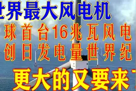 又要变大的风电机：全球首台16兆瓦风电机刚投运，更大的又要来了视频封面