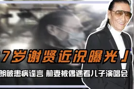87岁谢贤近况曝光，身体硬朗破患病谣言，前妻被偶遇看儿子演唱会视频封面