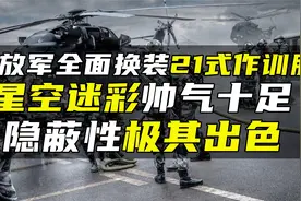 解放军全面换装21式作训服，星空迷彩帅气十足，隐蔽性极其出色