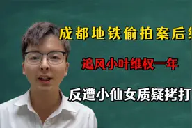 成都地铁偷拍案后续，追风小叶维权一年，反遭小仙女质疑拷打视频封面