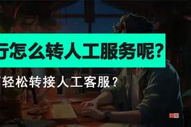 拨打银行客服电话怎么转人工服务呢？如何轻松转接银行人工客服？视频封面