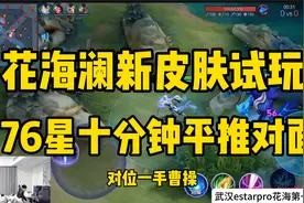武汉estarPRO花海澜新皮肤试玩体验，76星十分钟平推对手视频封面