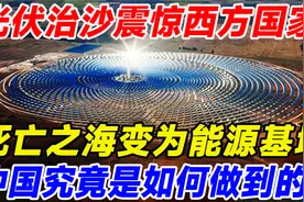 被誉为死亡之海的库布齐沙漠变能源之地，光伏治沙震惊西方国家！视频封面