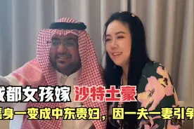 成都女孩嫁沙特土豪，摇身一变成中东贵妇，却因一夫一妻引争议视频封面