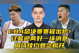 ​CBA总决赛赛程出炉！辽篮迎两好一坏消息，​周琦续约悬念揭开视频封面