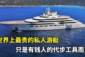 世界上最贵的私人游艇，加满一次油1000万，只是有钱人的代步工具视频封面