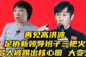 再见高洪波！足协新领导班子三把火，多人被踢出核心圈，大变天视频封面