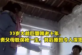 33岁大龄巨婴啃老十年，还指责父母耽误她一生，背后原因令人深思视频封面
