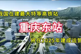 重庆东站：我国在建最大特等高铁站，将在2025年建成运营视频封面