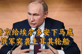 土耳其背叛俄罗斯后，普京给埃尔多安下马威，俄军突袭土耳其轮船视频封面