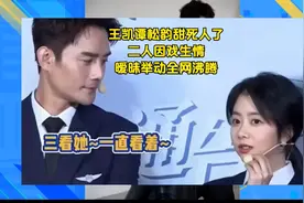 王凯谭松韵甜死人了，二人因戏生情，暧昧举动全网沸腾！视频封面