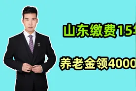 2024年，山东缴费15年，总共要交多少？退休后领4000元养老金吗？视频封面