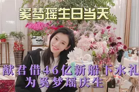 奚梦瑶生日当天，何猷君用46亿新船下水礼为奚梦瑶庆生视频封面