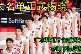 中国男篮最新大名单正式揭晓，广东和辽宁全被淘汰，乔帅下课反转视频封面