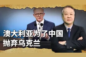 为了中国，澳大利亚选择抛弃乌克兰，泽连斯基很懊恼有苦说不出视频封面
