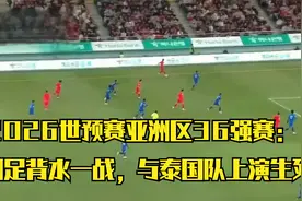 2026世预赛亚洲区36强赛：国足背水一战，与泰国队上演生死对决！视频封面