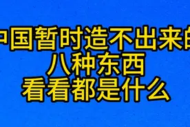 中国暂时造不出来的，八种东西，看看都是什么视频封面