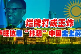 从人间炼狱到非洲天堂：卢旺达是如何靠“抄袭”中国，走上巅峰的视频封面