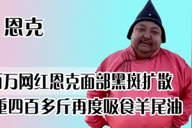 网红恩克面部黑斑扩散，四百多斤再度吸食羊尾油，恐步泡泡龙后尘视频封面