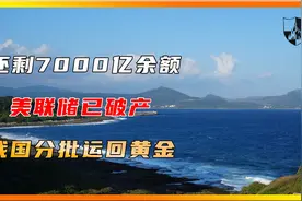 还剩7000亿余额，美联储已破产，我国分批运回黄金，耶伦口风变了视频封面