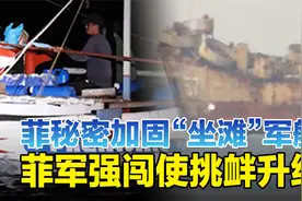 菲军方秘密加固“坐滩”军舰强闯仁爱礁，谎言戳穿下挑衅变本加厉视频封面