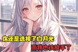 你还是选择了白月光，而我也该放手了视频封面