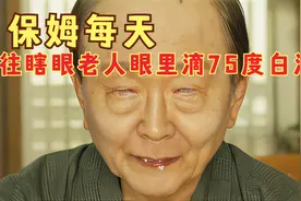 因为怀疑老人是装瞎，保姆每天都往老人眼里，滴一勺75度白酒试探视频封面