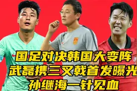 国足对决韩国大变阵！武磊携三叉戟首发曝光，孙继海一针见血视频封面