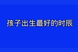 孩子出生最好的时辰，你家的孩子是几月出生的？视频封面