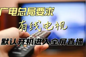 广电总局要求，有线电视默认设置应为开机进入全屏直播视频封面