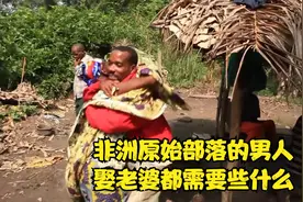 非洲原始部落的男人想要娶老婆都需要些什么，结果还娶错了新娘视频封面