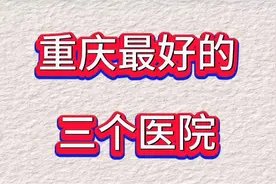 重庆市最好的三个医院，你知道吗？视频封面