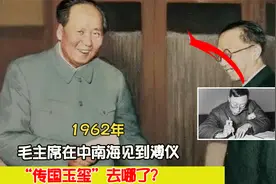 1962年，毛主席在中南海见到溥仪：“传国玉玺”去哪了？视频封面