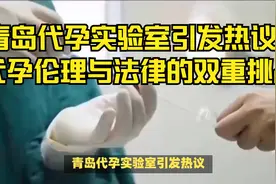 青岛代孕实验室引发热议：代孕伦理与法律的双重挑战视频封面