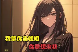 我拿你当姐姐，你竟想泡我视频封面