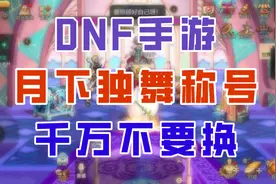 【DNF手游】月下独舞称号千万别换！真就是一换一个不吱声！视频封面