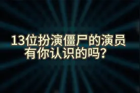 13位扮演僵尸的演员，有你认识的吗？视频封面