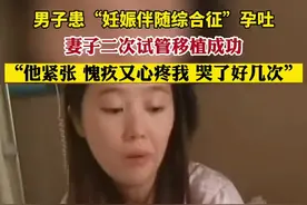 男子患“妊娠伴随综合征”孕吐，妻子二次试管移植成功，“他紧张，愧疚又心疼我，哭了好几次”图片