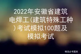 2022年安徽省建筑电焊工(建筑特殊工种)考试模拟100题及模拟考试图片
