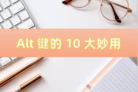 捡到宝了！原来Alt键还有这10大妙用！全文动图演示，一看就会图片
