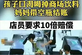 孩子超市先喝水后付款遭拒，被要求10倍赔偿，妈妈做法堪称教科书图片