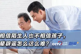 宁愿相信陌生人也不相信孩子，给长辈辟谣怎么这么难？图片