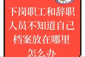 下岗职工和辞职人员不知道自己档案放在哪里怎么办图片