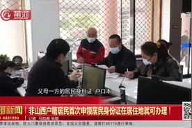 「视频」好消息！非山西户籍居民首次申领居民身份证在居住地就可办理图片