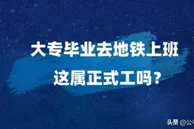 大专毕业去地铁上班 属于正式工吗？图片