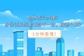 退休怎么办理？身份证和档案年龄不一致，按哪个算？1分钟看懂！图片